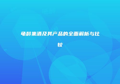 龟龄集酒及其产品的全面解析与比较