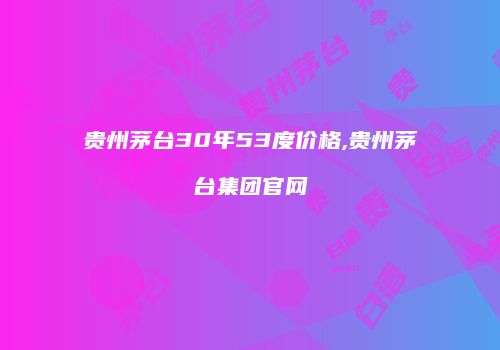 贵州茅台30年53度价格,贵州茅台集团官网