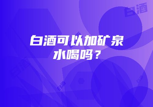 白酒可以加矿泉水喝吗？