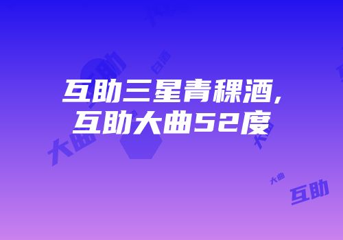 互助三星青稞酒,互助大曲52度