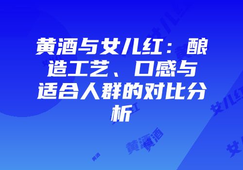 黄酒与女儿红：酿造工艺、口感与适合人群的对比分析