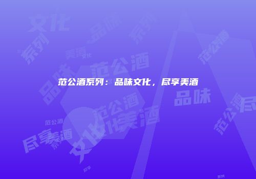 范公酒系列：品味文化，尽享美酒