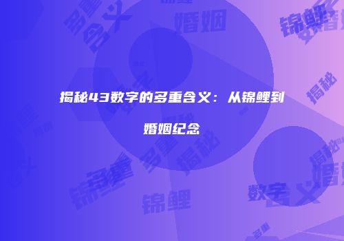 揭秘43数字的多重含义：从锦鲤到婚姻纪念
