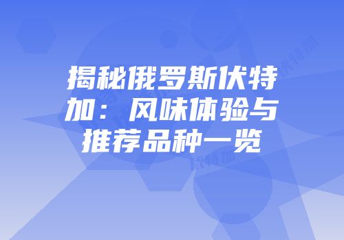 揭秘俄罗斯伏特加：风味体验与推荐品种一览