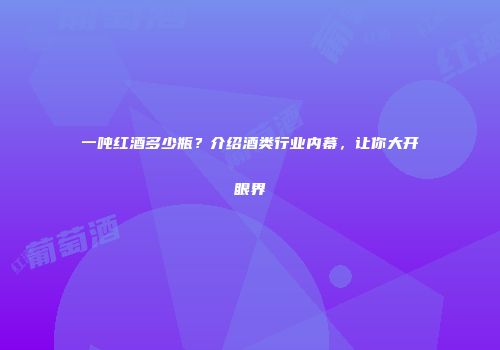 一吨红酒多少瓶？介绍酒类行业内幕，让你大开眼界