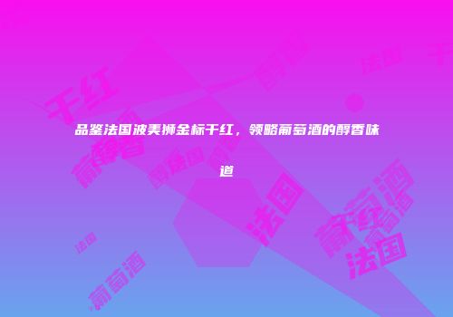 品鉴法国波美狮金标干红，领略葡萄酒的醇香味道