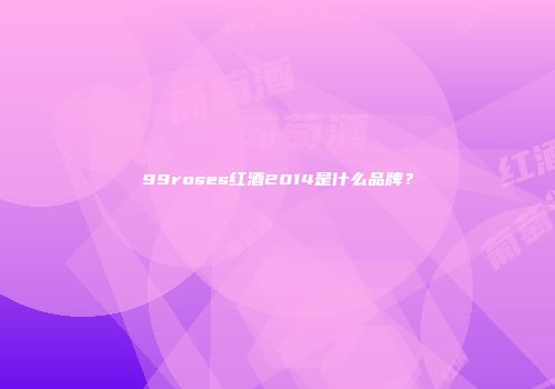 99roses红酒2014是什么品牌？
