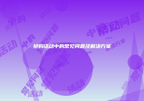 抢购活动中的常见问题及解决方案