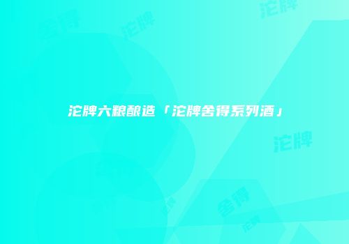 沱牌六粮酿造「沱牌舍得系列酒」