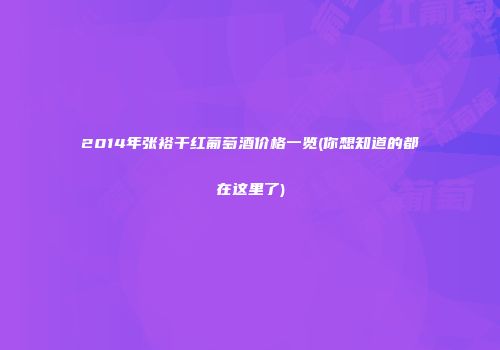2014年张裕干红葡萄酒价格一览(你想知道的都在这里了)