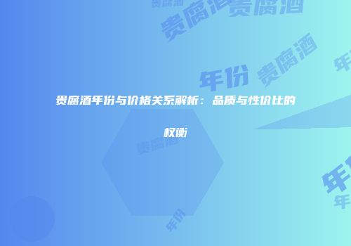贵腐酒年份与价格关系解析：品质与性价比的权衡