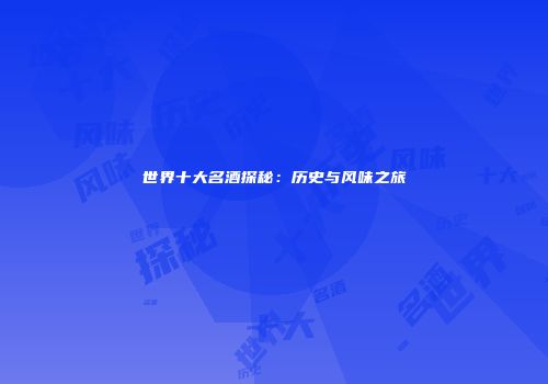 世界十大名酒探秘：历史与风味之旅