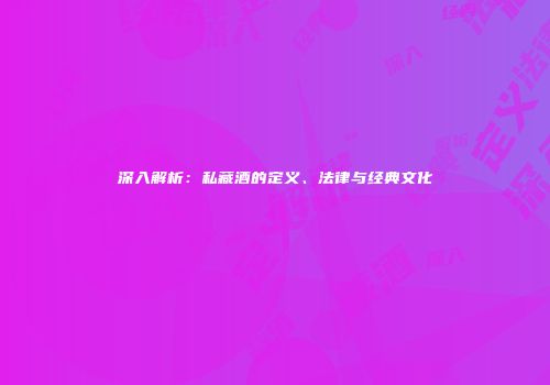 深入解析：私藏酒的定义、法律与经典文化