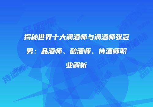 揭秘世界十大调酒师与调酒师张冠男：品酒师、酿酒师、侍酒师职业解析