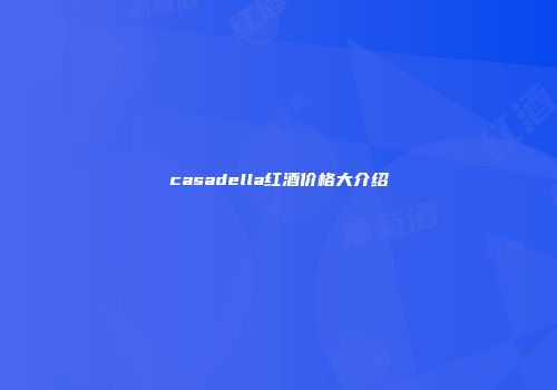 casadella红酒价格大介绍