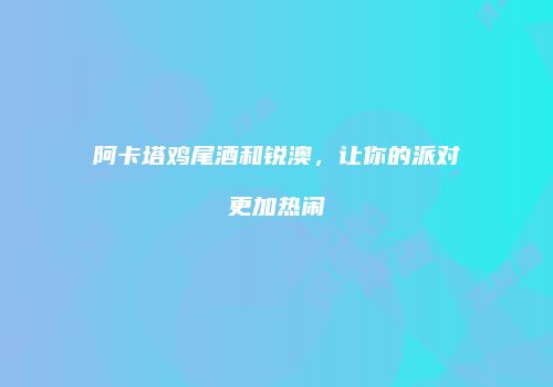 阿卡塔鸡尾酒和锐澳，让你的派对更加热闹
