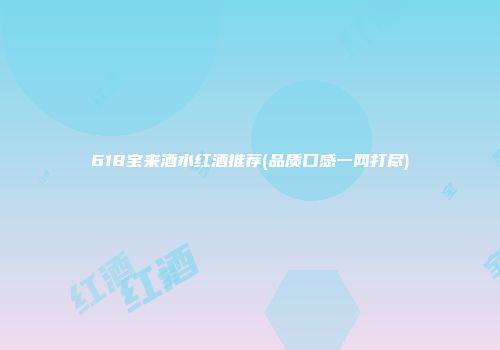 618宝来酒水红酒推荐(品质口感一网打尽)