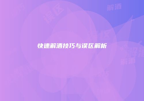 快速解酒技巧与误区解析