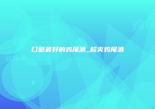 口感最好的鸡尾酒_超爽鸡尾酒