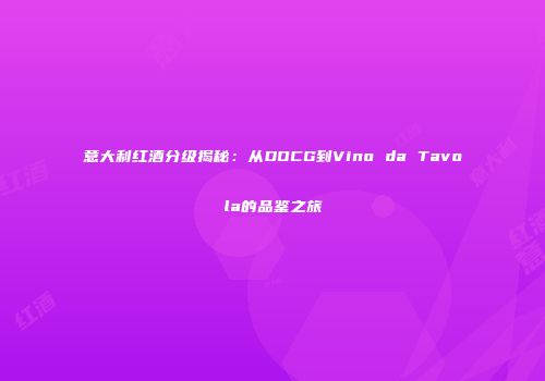 意大利红酒分级揭秘：从DOCG到Vino da Tavola的品鉴之旅
