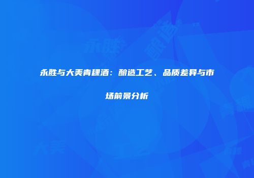 永胜与大美青稞酒：酿造工艺、品质差异与市场前景分析