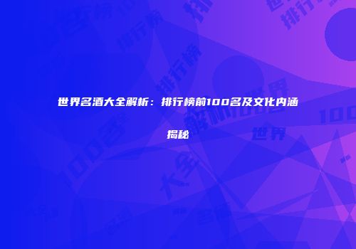 世界名酒大全解析：排行榜前100名及文化内涵揭秘