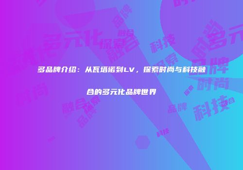多品牌介绍：从瓦塔诺到LV，探索时尚与科技融合的多元化品牌世界