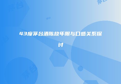 43度茅台酒陈放年限与口感关系探讨