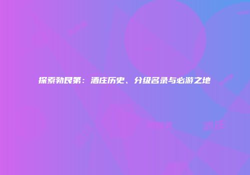 探索勃艮第：酒庄历史、分级名录与必游之地