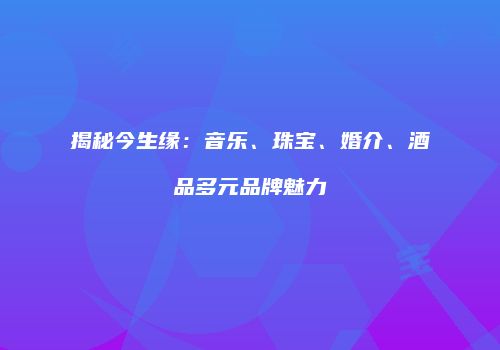 揭秘今生缘：音乐、珠宝、婚介、酒品多元品牌魅力