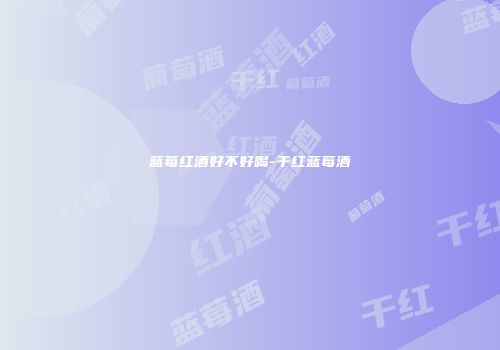 蓝莓红酒好不好喝-干红蓝莓酒