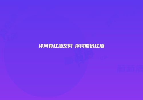 洋河有红酒系列-洋河股份红酒