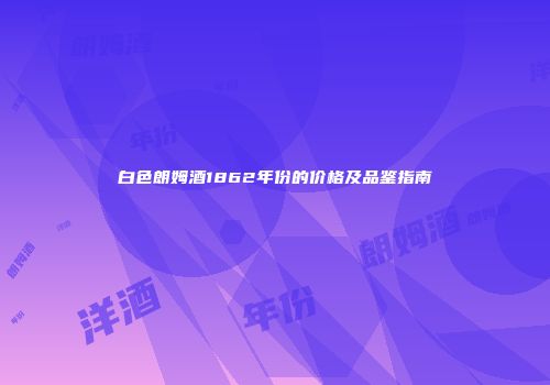 白色朗姆酒1862年份的价格及品鉴指南