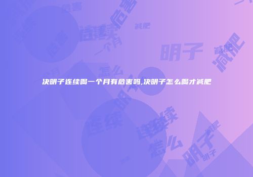 决明子连续喝一个月有危害吗,决明子怎么喝才减肥