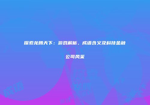 探索龙腾天下：游戏解析、成语含义及科技金融公司风采