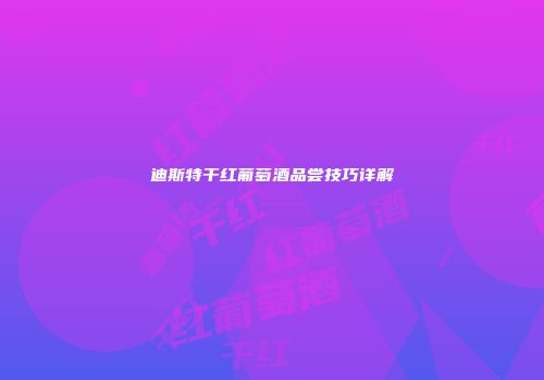 迪斯特干红葡萄酒品尝技巧详解