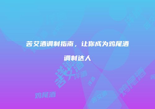 苦艾酒调制指南，让你成为鸡尾酒调制达人