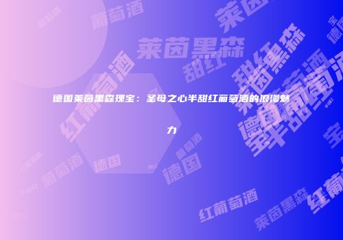 德国莱茵黑森瑰宝：圣母之心半甜红葡萄酒的浪漫魅力