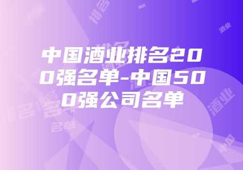 中国酒业排名200强名单-中国500强公司名单