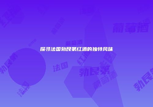探寻法国勃艮第红酒的独特风味