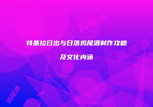 特基拉日出与日落鸡尾酒制作攻略及文化内涵