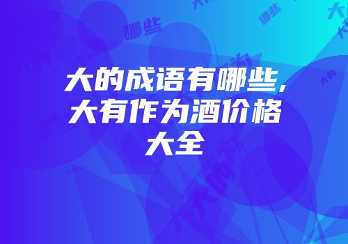 大的成语有哪些,大有作为酒价格大全