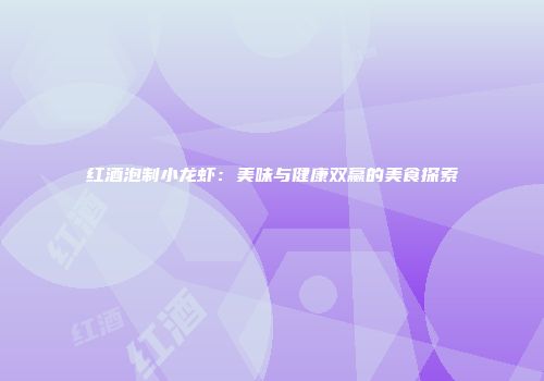 红酒泡制小龙虾：美味与健康双赢的美食探索