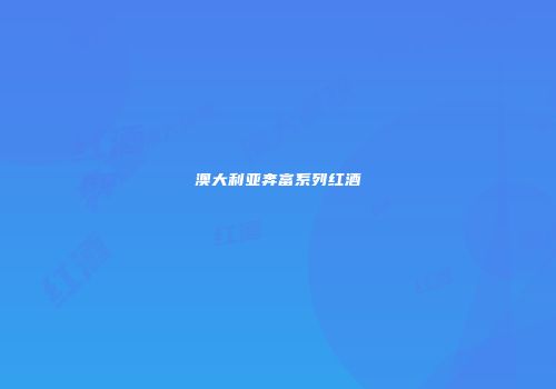 澳大利亚奔富系列红酒
