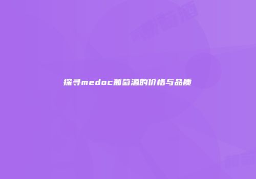 探寻medoc葡萄酒的价格与品质