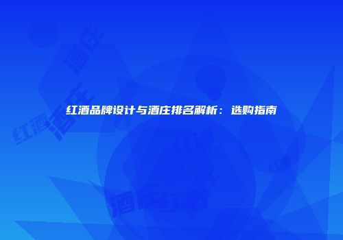红酒品牌设计与酒庄排名解析：选购指南