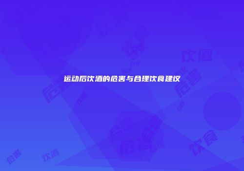 运动后饮酒的危害与合理饮食建议