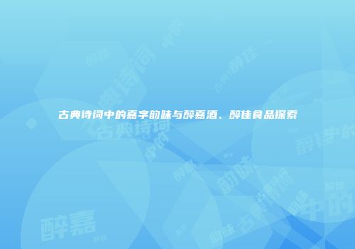 古典诗词中的嘉字韵味与醉嘉酒、醉佳食品探索