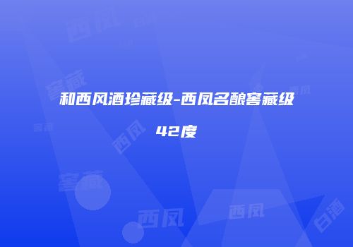 和西风酒珍藏级-西凤名酿窖藏级42度
