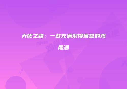天使之吻：一款充满浪漫寓意的鸡尾酒